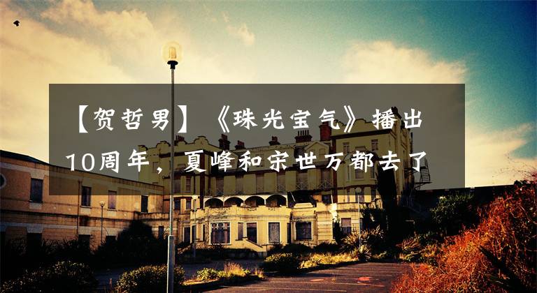 【贺哲男】《珠光宝气》播出10周年，夏峰和宋世万都去了天堂