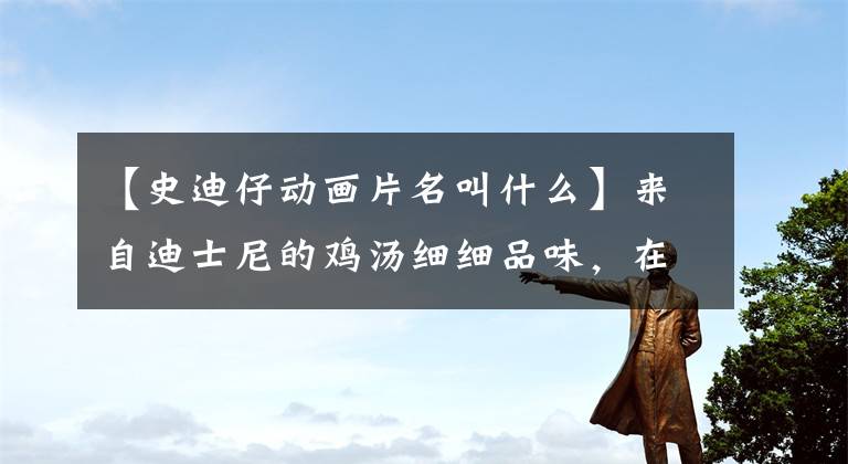 【史迪仔动画片名叫什么】来自迪士尼的鸡汤细细品味，在动画片中也能领悟人生的真谛。