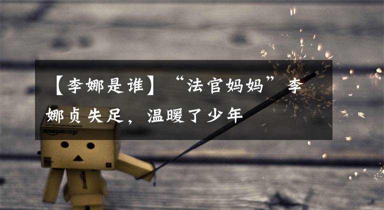 【李娜是谁】“法官妈妈”李娜贞失足，温暖了少年