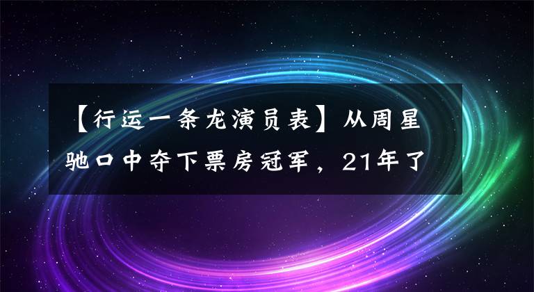 【行运一条龙演员表】从周星驰口中夺下票房冠军，21年了，这电影仍是港片不可再造奇观
