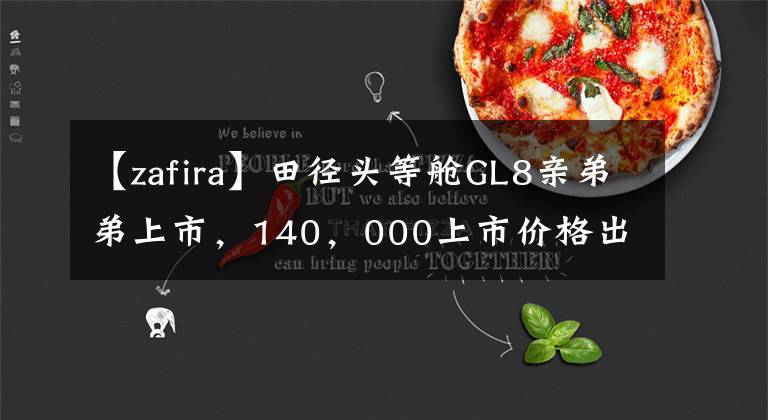 【zafira】田径头等舱GL8亲弟弟上市，140，000上市价格出乎意料的同级最大空间。