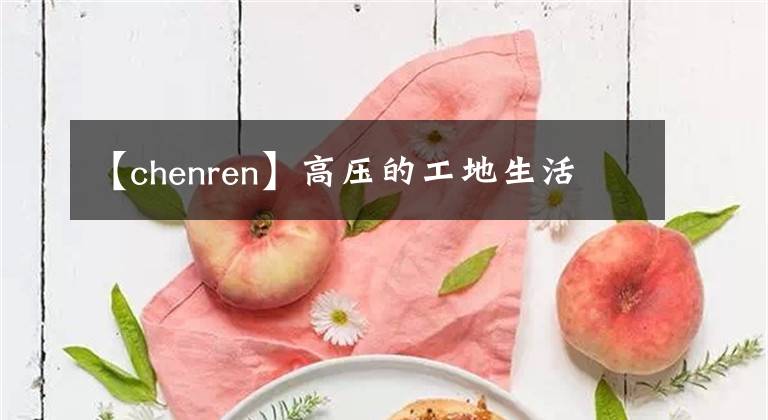 【chenren】高压的工地生活