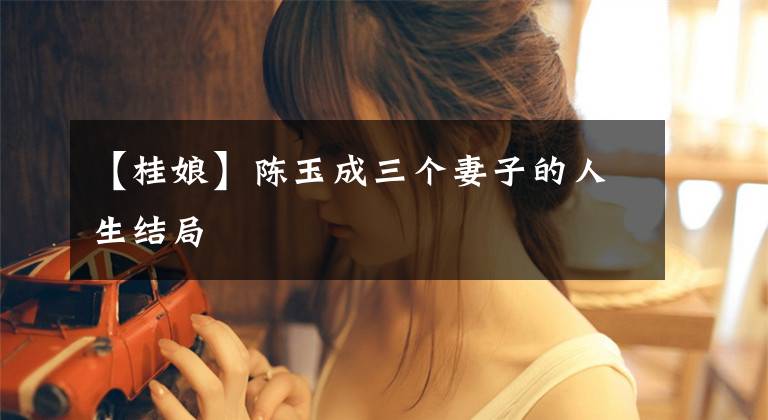 【桂娘】陈玉成三个妻子的人生结局