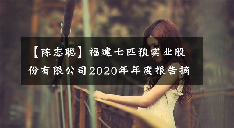 【陈志聪】福建七匹狼实业股份有限公司2020年年度报告摘要