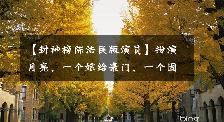 【封神榜陈浩民版演员】扮演月亮，一个嫁给豪门，一个因为毒品的衰退，一个成为了国际巨星