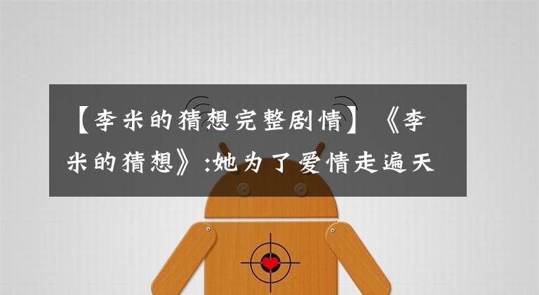 【李米的猜想完整剧情】《李米的猜想》:她为了爱情走遍天涯，他为了爱情冒险。