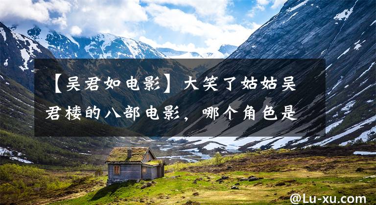 【吴君如电影】大笑了姑姑吴君楼的八部电影，哪个角色是你们心中的经典？