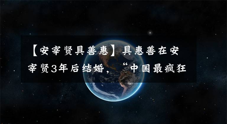 【安宰贤具善惠】具惠善在安宰贤3年后结婚，“中国最疯狂的夫妇”相爱了30年。有什么区别呢？