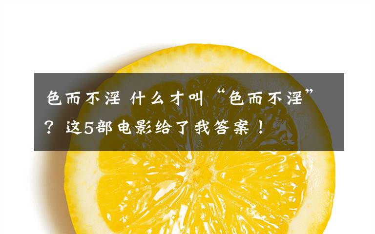 色而不淫 什么才叫“色而不淫”？这5部电影给了我答案！
