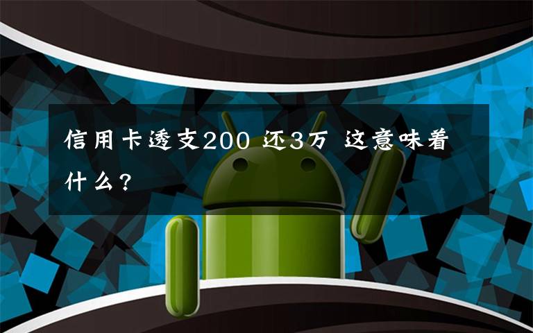 信用卡透支200 还3万 这意味着什么?
