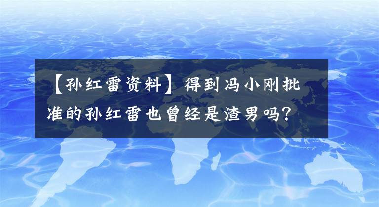 【孙红雷资料】得到冯小刚批准的孙红雷也曾经是渣男吗？为了上位追求大姐级演员，甩掉了人