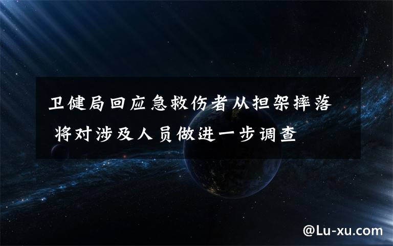 卫健局回应急救伤者从担架摔落 将对涉及人员做进一步调查