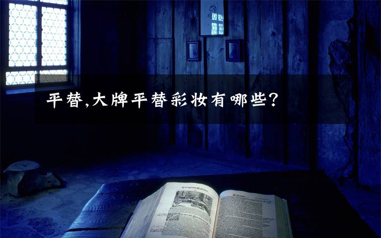 平替,大牌平替彩妆有哪些？