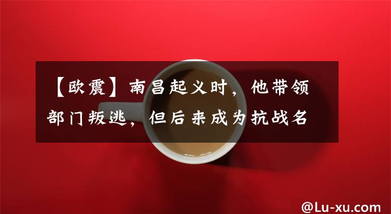【欧震】南昌起义时，他带领部门叛逃，但后来成为抗战名将，被追授奖状。