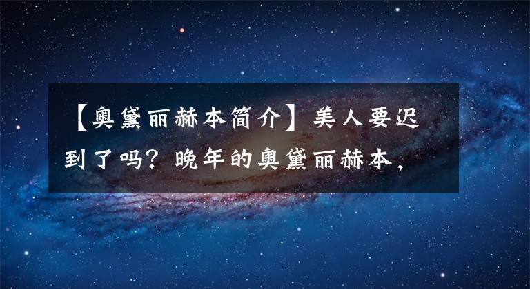 【奥黛丽赫本简介】美人要迟到了吗？晚年的奥黛丽赫本，打扮得精致优雅，但依然美丽