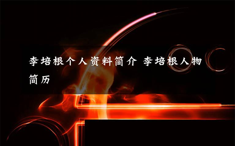 李培根个人资料简介 李培根人物简历