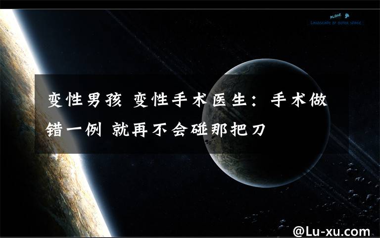 变性男孩 变性手术医生：手术做错一例 就再不会碰那把刀