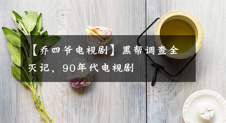 【乔四爷电视剧】黑帮调查全灭记，90年代电视剧