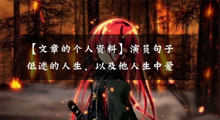 【文章的个人资料】演员句子低迷的人生，以及他人生中爱过的两个重要女人。