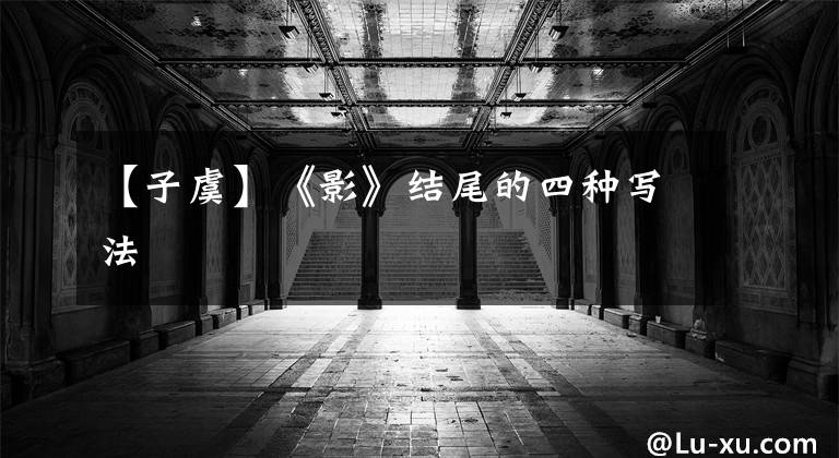 【子虞】《影》结尾的四种写法