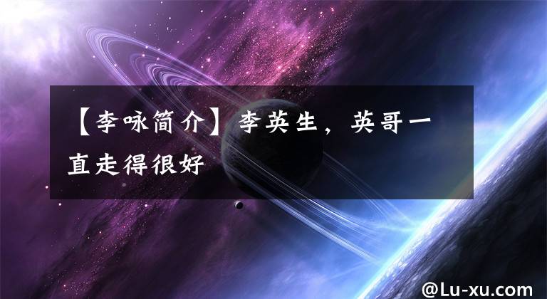 【李咏简介】李英生，英哥一直走得很好