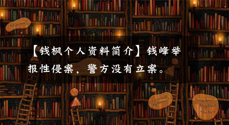【钱枫个人资料简介】钱峰举报性侵案，警方没有立案。