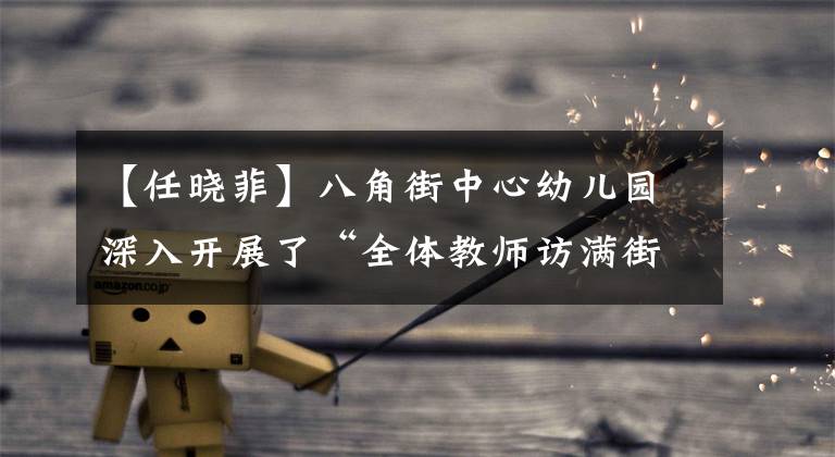 【任晓菲】八角街中心幼儿园深入开展了“全体教师访满街”活动
