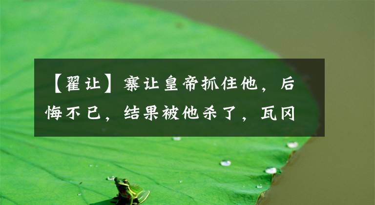 【翟让】寨让皇帝抓住他，后悔不已，结果被他杀了，瓦冈兄弟分散了，这个人很高兴