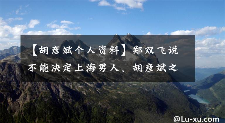 【胡彦斌个人资料】郑双飞说不能决定上海男人，胡彦斌之后连续发了4条微博，态度有多明确。