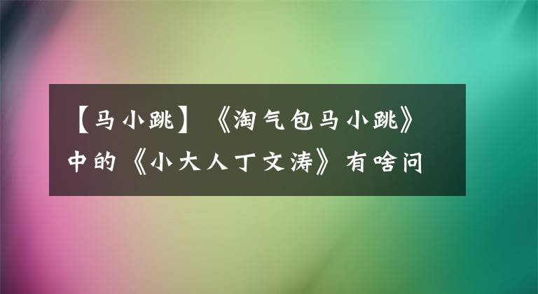 【马小跳】《淘气包马小跳》中的《小大人丁文涛》有啥问题？