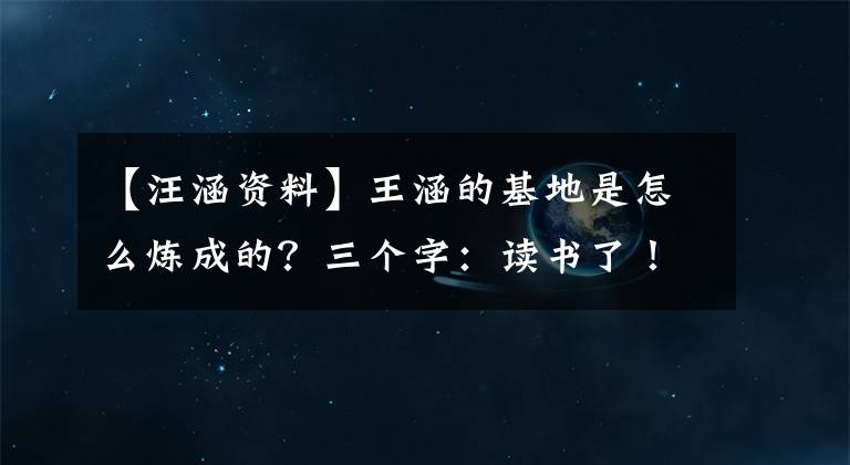 【汪涵资料】王涵的基地是怎么炼成的？三个字：读书了！