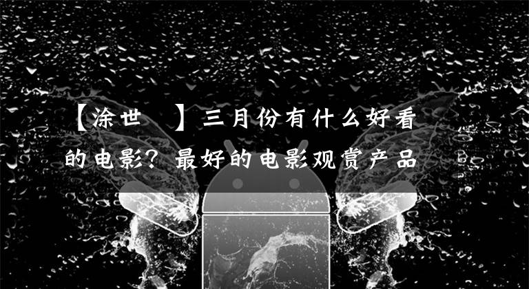 【涂世旻】三月份有什么好看的电影？最好的电影观赏产品枣川！