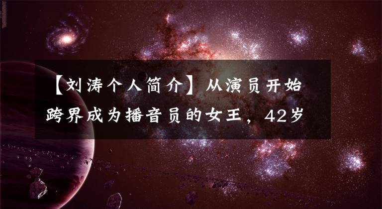 【刘涛个人简介】从演员开始跨界成为播音员的女王，42岁的柔道，到底以什么成功？