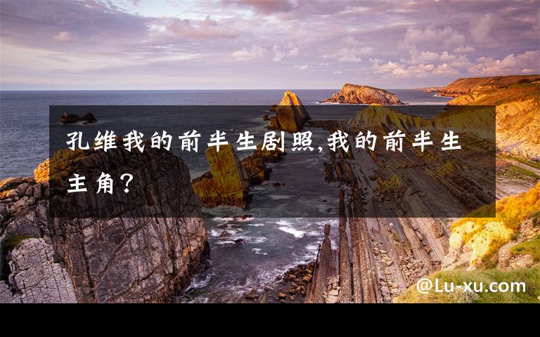 孔维我的前半生剧照,我的前半生主角？