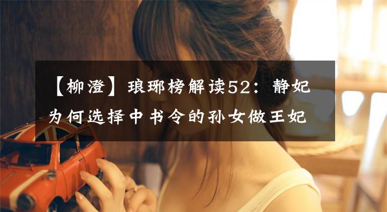 【柳澄】琅琊榜解读52：静妃为何选择中书令的孙女做王妃？