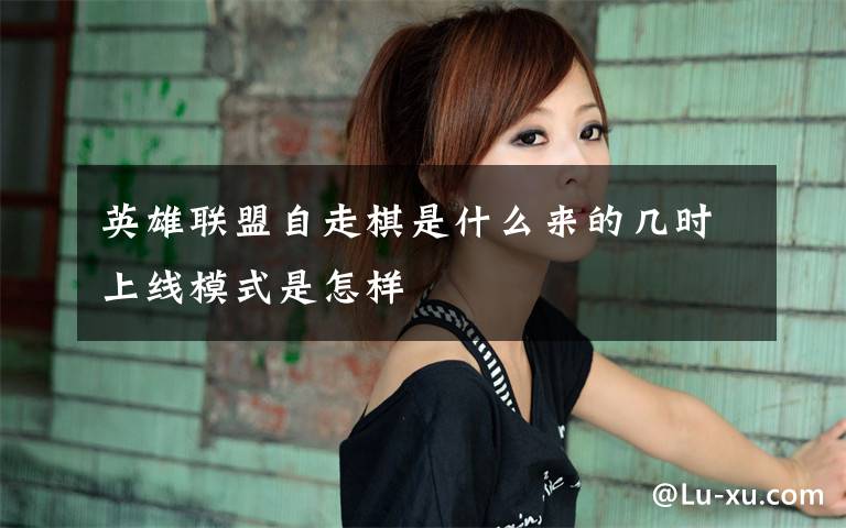英雄联盟自走棋是什么来的几时上线模式是怎样