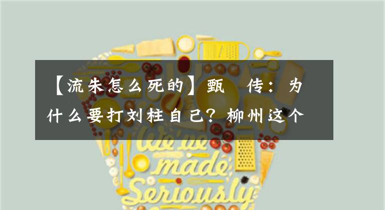 【流朱怎么死的】甄嬛传：为什么要打刘柱自己？柳州这个字真的是命中注定的吗？