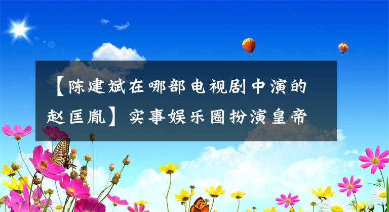 【陈建斌在哪部电视剧中演的赵匡胤】实事娱乐圈扮演皇帝“专家”，居然有他俩！