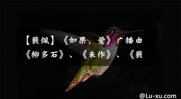 【裴佩】《如果，爱》广播由《柳多石》、《未作》、《裴佩老师》引爆失忆。