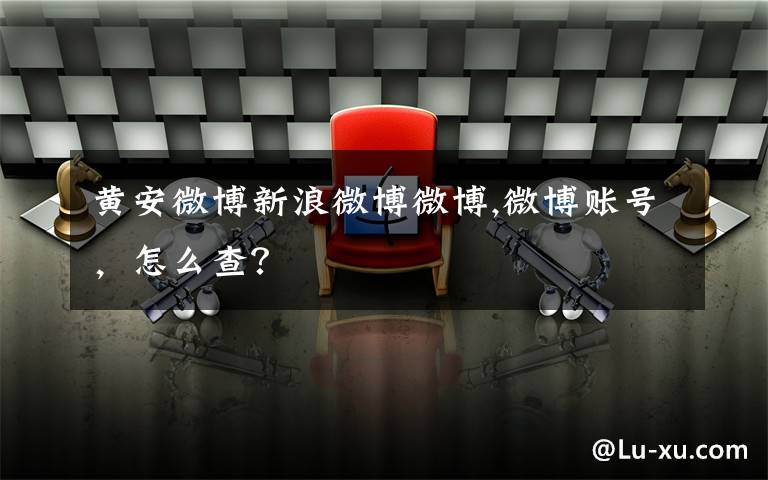 黄安微博新浪微博微博,微博账号，怎么查？