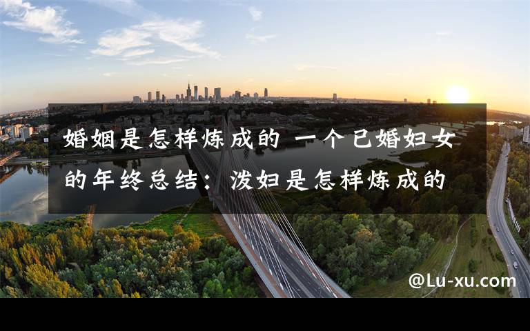 婚姻是怎样炼成的 一个已婚妇女的年终总结：泼妇是怎样炼成的？