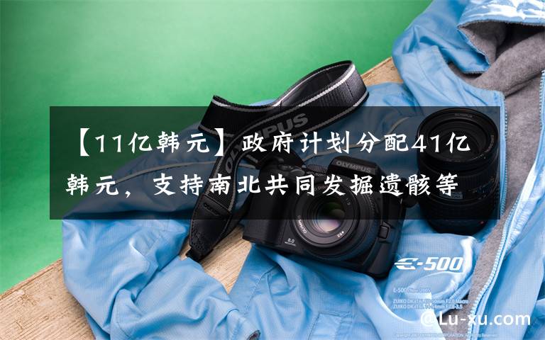 【11亿韩元】政府计划分配41亿韩元，支持南北共同发掘遗骸等