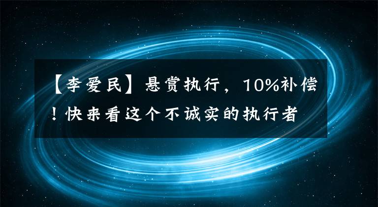 【李爱民】悬赏执行，10%补偿！快来看这个不诚实的执行者，你见过吗？