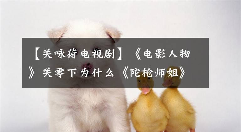【关咏荷电视剧】《电影人物》关零下为什么《陀枪师姐》只演了2部？