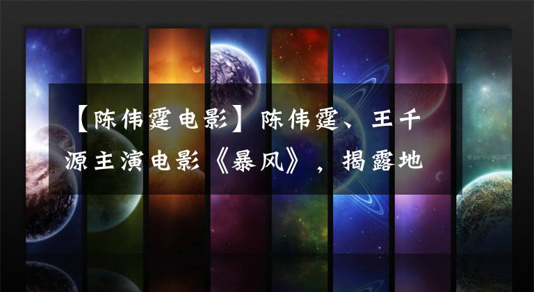 【陈伟霆电影】陈伟霆、王千源主演电影《暴风》，揭露地下战线