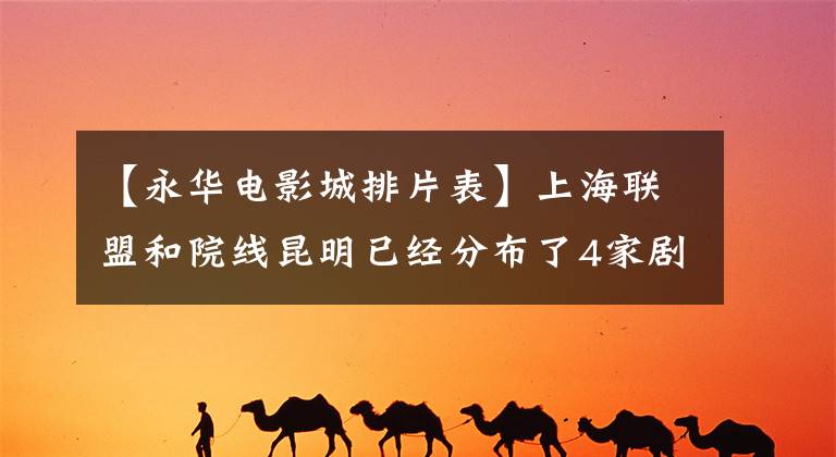 【永华电影城排片表】上海联盟和院线昆明已经分布了4家剧院，预计2015年再开4家。
