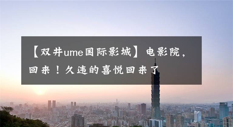 【双井ume国际影城】电影院，回来！久违的喜悦回来了