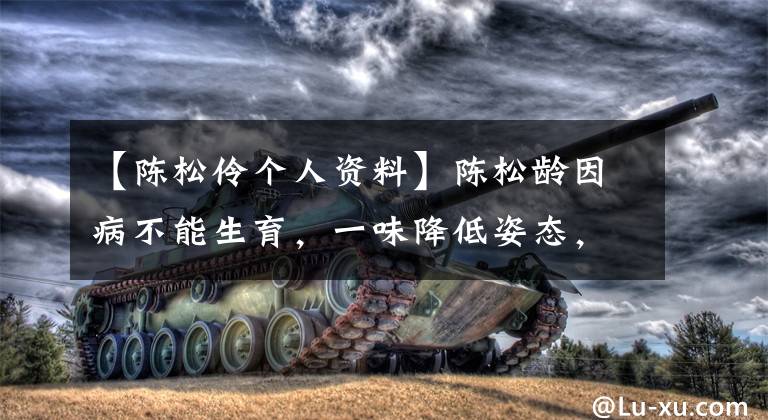 【陈松伶个人资料】陈松龄因病不能生育，一味降低姿态，迎合婆婆，但在整个过程中被无视。