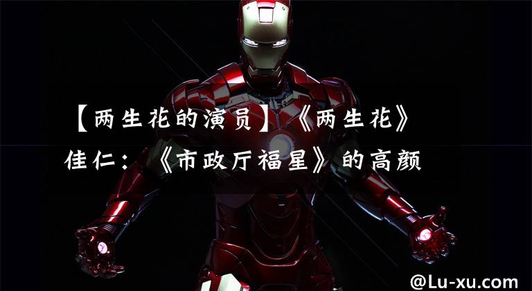 【两生花的演员】《两生花》佳仁：《市政厅福星》的高颜值暖男