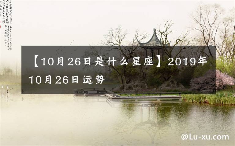 【10月26日是什么星座】2019年10月26日运势